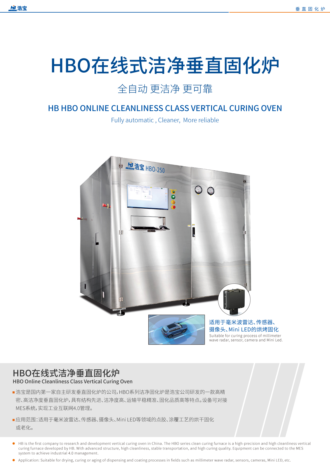 浩寶HBO系列潔凈固化爐是浩寶公司研發(fā)的一款高精密、高潔凈度垂直固化爐，具有結(jié)構(gòu)先進(jìn)、潔凈度高、運(yùn)輸平穩(wěn)精準(zhǔn)、固化品質(zhì)高等特點(diǎn)。設(shè)備可對(duì)接MES系統(tǒng)，實(shí)現(xiàn)工業(yè)互聯(lián)網(wǎng)4.0管理。適用于毫米波雷達(dá)、傳感器、攝像頭、Mini LED等領(lǐng)域的點(diǎn)膠、涂覆工藝的烘干固化或老化
